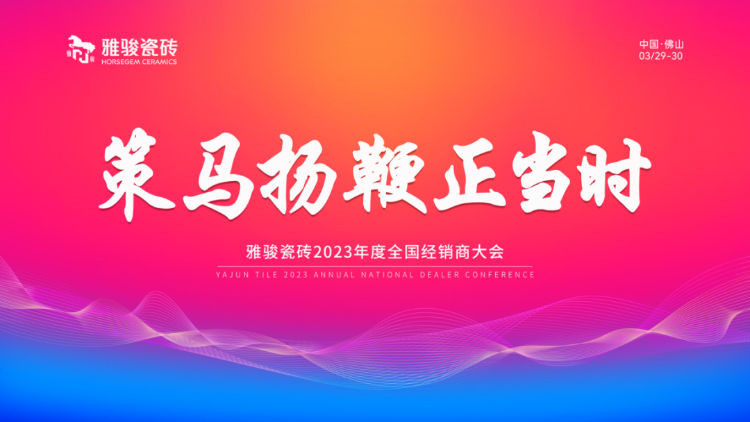 策馬揚(yáng)鞭正當(dāng)時|雅駿瓷磚2023年度全國經(jīng)銷商大會圓滿成功！